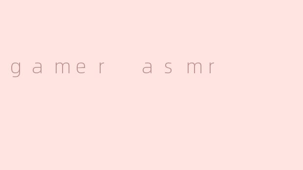 什么是.gamerASMR.？它为什么在游戏玩家中这么受欢迎？